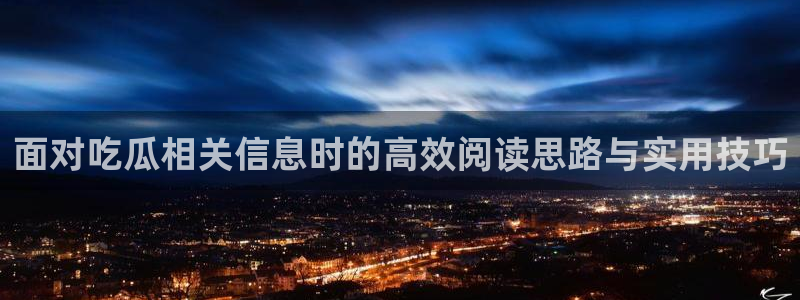 网络热门话题：面对吃瓜相关信息时的高效阅读思路与实用技巧