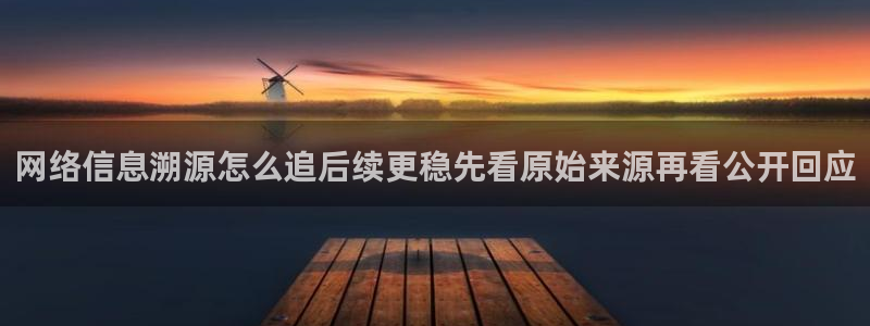 最新网络话题:网络信息溯源怎么追后续更稳先看原始来源再看公开回应