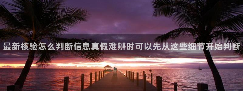 黑料爆料资讯网站：最新核验怎么判断信息真假难辨时可以先从这些细节开始判断